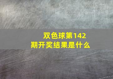 双色球第142期开奖结果是什么