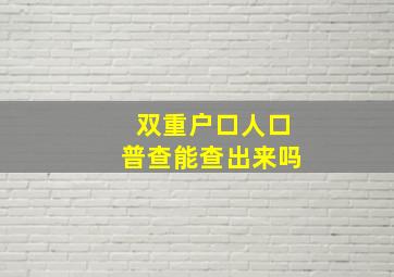 双重户口人口普查能查出来吗