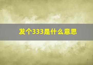 发个333是什么意思