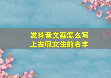 发抖音文案怎么写上去呢女生的名字