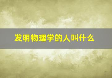 发明物理学的人叫什么