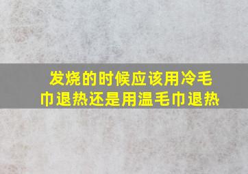 发烧的时候应该用冷毛巾退热还是用温毛巾退热