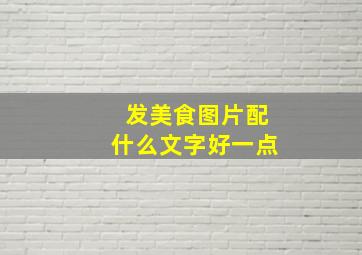 发美食图片配什么文字好一点