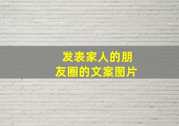 发表家人的朋友圈的文案图片