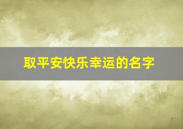 取平安快乐幸运的名字