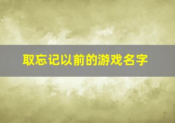 取忘记以前的游戏名字