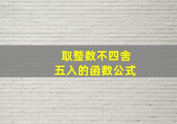 取整数不四舍五入的函数公式