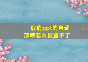 取消ppt的自动放映怎么设置不了