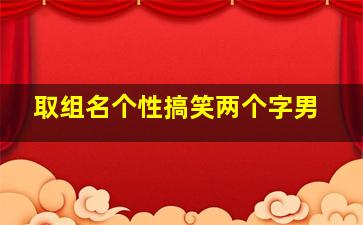 取组名个性搞笑两个字男