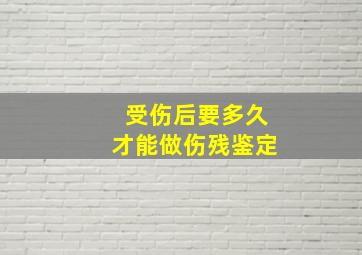 受伤后要多久才能做伤残鉴定