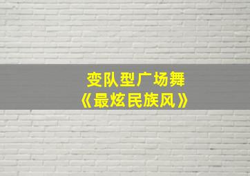 变队型广场舞《最炫民族风》