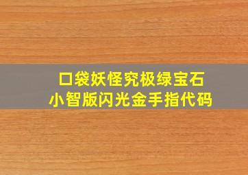 口袋妖怪究极绿宝石小智版闪光金手指代码