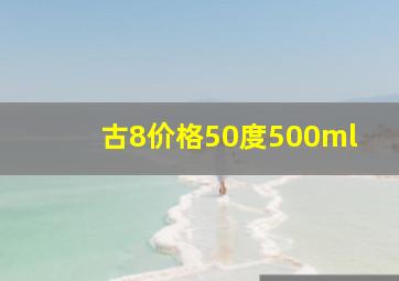 古8价格50度500ml