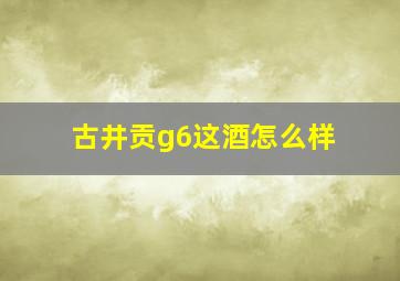 古井贡g6这酒怎么样