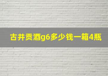 古井贡酒g6多少钱一箱4瓶