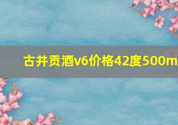 古井贡酒v6价格42度500ml