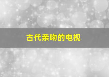 古代亲吻的电视