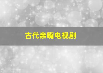 古代亲嘴电视剧