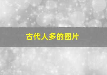 古代人多的图片