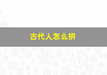 古代人怎么拼