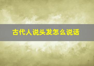 古代人说头发怎么说话