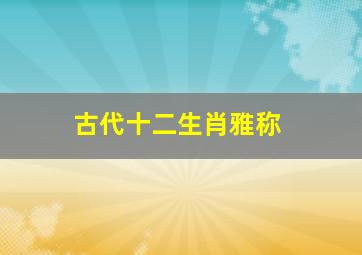 古代十二生肖雅称