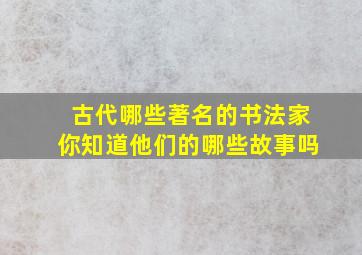 古代哪些著名的书法家你知道他们的哪些故事吗