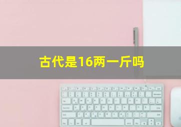 古代是16两一斤吗