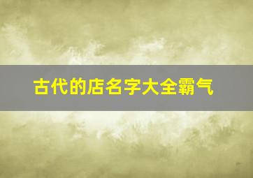 古代的店名字大全霸气