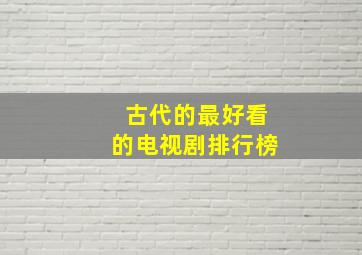 古代的最好看的电视剧排行榜