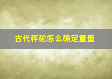 古代秤砣怎么确定重量