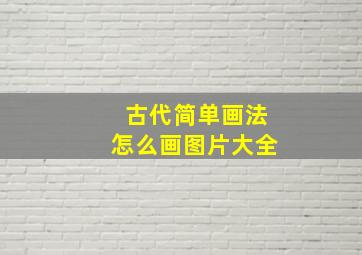 古代简单画法怎么画图片大全