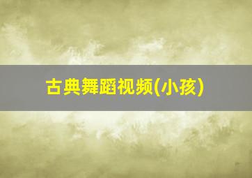 古典舞蹈视频(小孩)