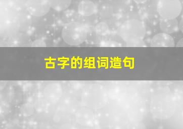 古字的组词造句