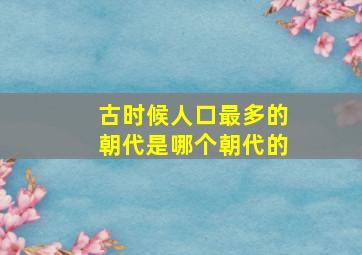 古时候人口最多的朝代是哪个朝代的