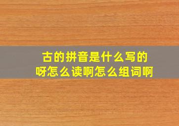 古的拼音是什么写的呀怎么读啊怎么组词啊