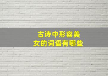 古诗中形容美女的词语有哪些