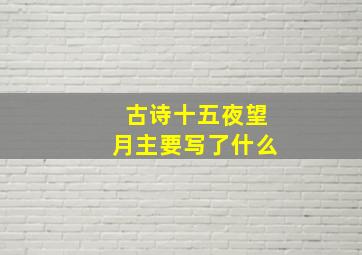 古诗十五夜望月主要写了什么