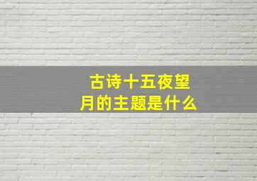 古诗十五夜望月的主题是什么