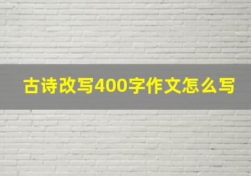 古诗改写400字作文怎么写