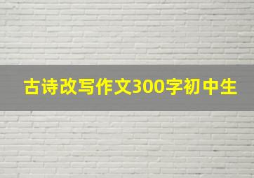 古诗改写作文300字初中生