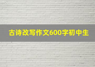 古诗改写作文600字初中生