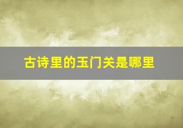 古诗里的玉门关是哪里