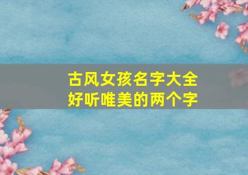 古风女孩名字大全好听唯美的两个字