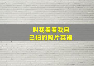 叫我看看我自己拍的照片英语