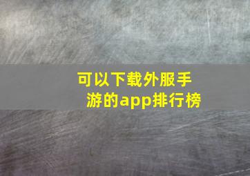 可以下载外服手游的app排行榜