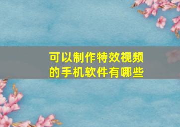 可以制作特效视频的手机软件有哪些