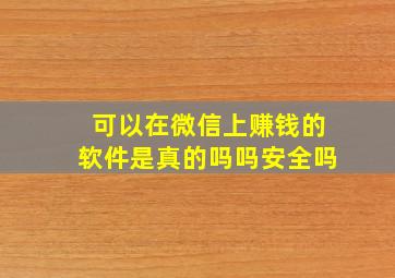 可以在微信上赚钱的软件是真的吗吗安全吗