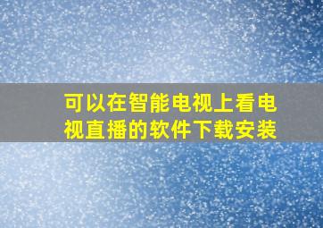 可以在智能电视上看电视直播的软件下载安装