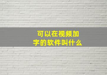 可以在视频加字的软件叫什么